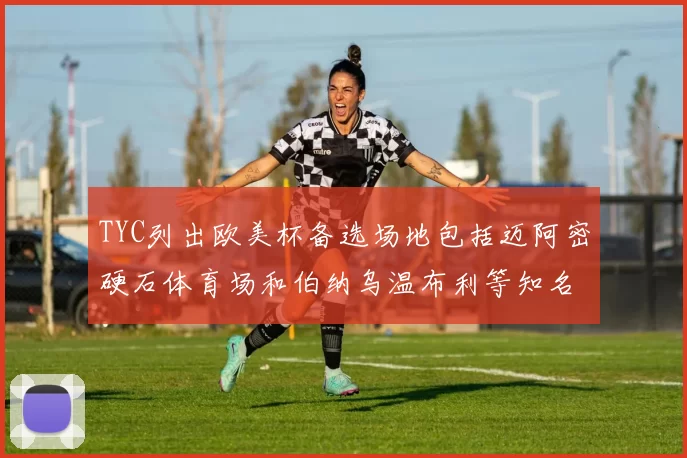 TYC列出欧美杯备选场地包括迈阿密硬石体育场和伯纳乌温布利等知名场馆